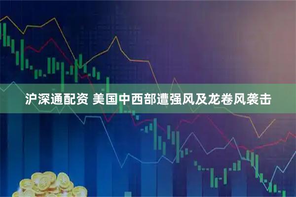 沪深通配资 美国中西部遭强风及龙卷风袭击