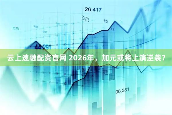 云上速融配资官网 2026年，加元或将上演逆袭？