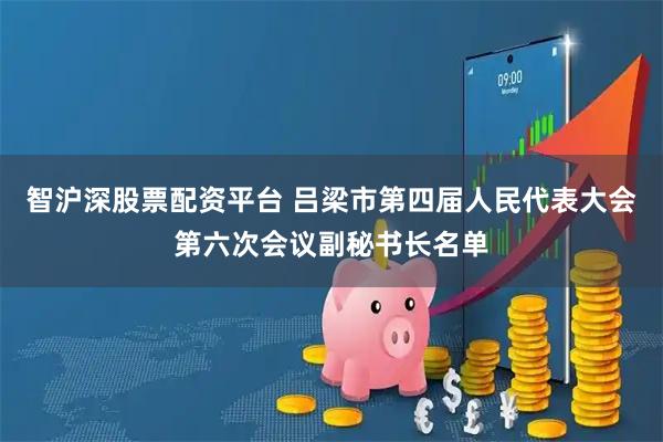 智沪深股票配资平台 吕梁市第四届人民代表大会第六次会议副秘书长名单