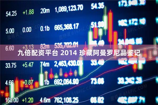 九倍配资平台 2014 珍藏阿曼罗尼品鉴记