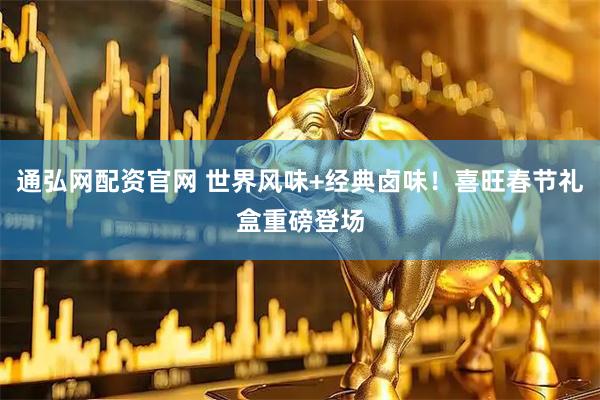 通弘网配资官网 世界风味+经典卤味！喜旺春节礼盒重磅登场