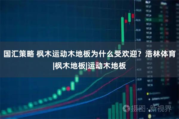 国汇策略 枫木运动木地板为什么受欢迎？浩林体育|枫木地板|运动木地板