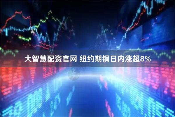 大智慧配资官网 纽约期铜日内涨超8%