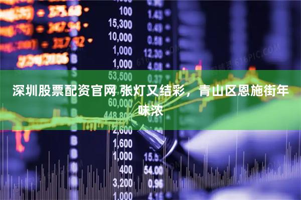 深圳股票配资官网 张灯又结彩，青山区恩施街年味浓