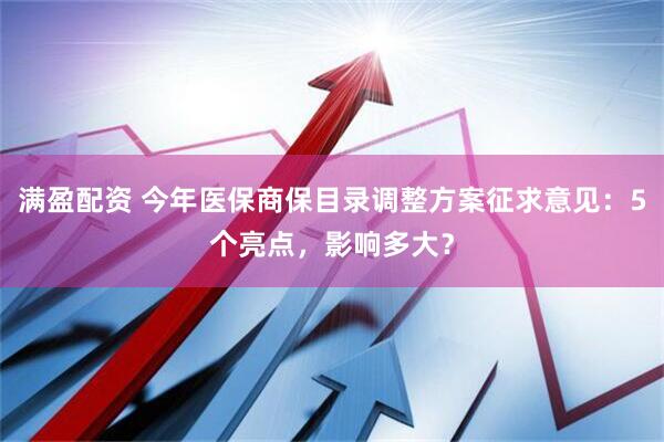 满盈配资 今年医保商保目录调整方案征求意见：5个亮点，影响多大？