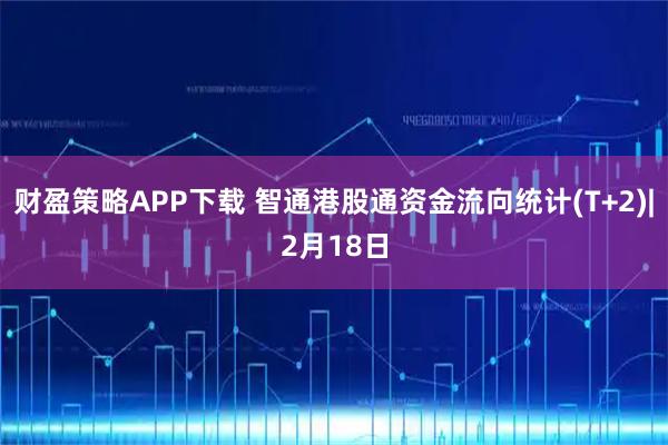 财盈策略APP下载 智通港股通资金流向统计(T+2)|2月18日